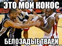 это мой кокос белозадые твари