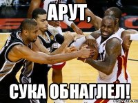 арут, сука обнаглел!