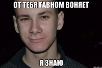 от тебя гавном воняет я знаю