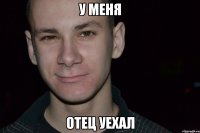 у меня отец уехал