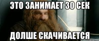 это занимает 30 сек долше скачивается
