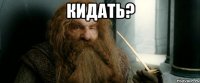 кидать? 