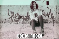  всё оч плохо