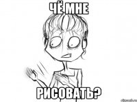 чё мне рисовать?