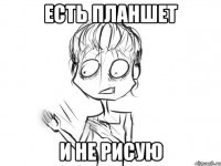 есть планшет и не рисую