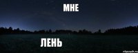 МНЕ ЛЕНЬ