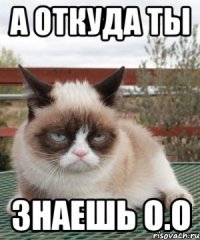 а откуда ты знаешь о.о