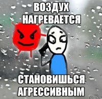 воздух нагревается становишься агрессивным