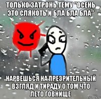 только затронь тему "осень это слякоть и бла бла бла" нарвешься на презрительный взгляд и тираду о том что лето говнище
