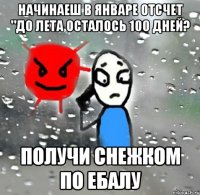 начинаеш в январе отсчет "до лета осталось 100 дней? получи снежком по ебалу