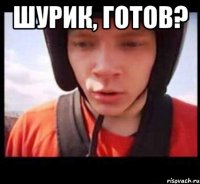 шурик, готов? 