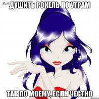 душить рокель по утрам так по моему, если честно