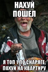 нахуй пошел я топ 1 по снаряге, похуй на квартиру