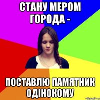 стану мером города - поставлю памятник одінокому