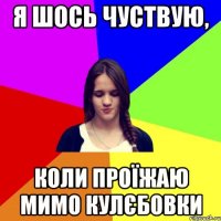 я шось чуствую, коли проїжаю мимо кулєбовки