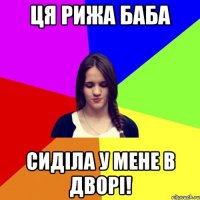 ця рижа баба сиділа у мене в дворі!