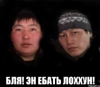  бля! эн ебать лоххун!