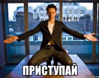  приступай
