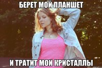берет мой планшет и тратит мои кристаллы