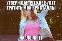 утверждает что не будет тратить мои кристаллы нагло лжёт