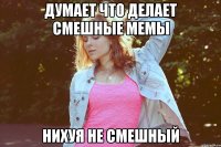 думает что делает смешные мемы нихуя не смешный