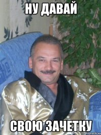 ну давай свою зачетку