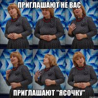 приглашают не вас приглашают "ясочку"