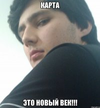 карта это новый век!!!