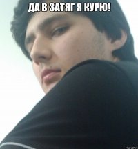 да в затяг я курю! 