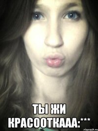  ты жи красооткааа:***