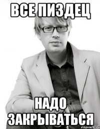 все пиздец надо закрываться
