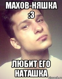 махов-няшка :3 любит его наташка