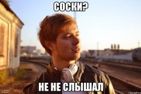 соски? не не слышал