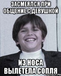 засмеялся при общение с девушкой из носа вылетела сопля