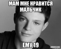 мам мне нравится мальчик ему 19