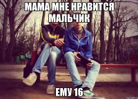 мама мне нравится мальчик ему 16