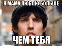 я маму люблю больше чем тебя