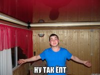  ну так ёпт