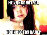 не удивляйтесь количеству валер