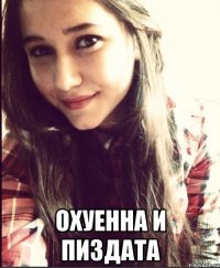  охуенна и пиздата