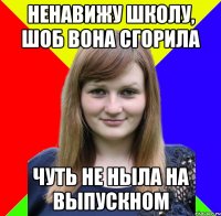 ненавижу школу, шоб вона сгорила чуть не ныла на выпускном