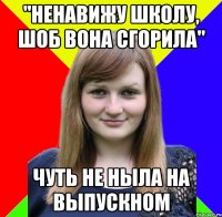 "ненавижу школу, шоб вона сгорила" чуть не ныла на выпускном
