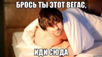 брось ты этот вегас, иди сюда
