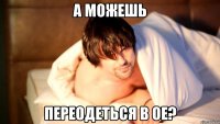а можешь переодеться в ое?