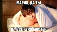 мария, да ты на все руки мастер