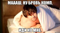 маааш, ну бровь комп, иди ко мне.