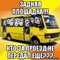 задняя площадка!!! кто за проезд не передал еще???