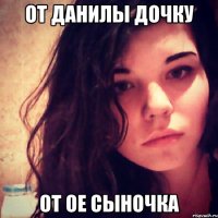 от данилы дочку от ое сыночка