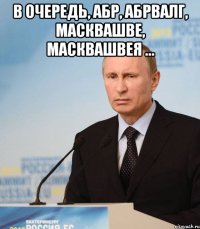 в очередь, абр, абрвалг, масквашве, масквашвея ... 