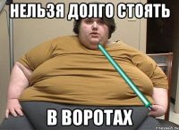 нельзя долго стоять в воротах